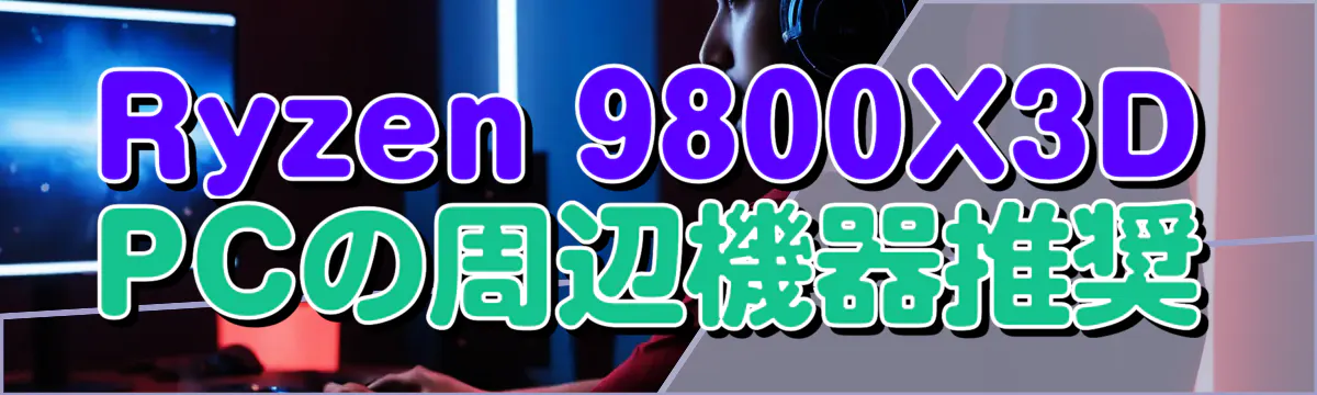 Ryzen 9800X3D PCの周辺機器推奨
