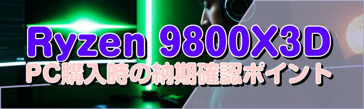 Ryzen 9800X3D PC購入時の納期確認ポイント