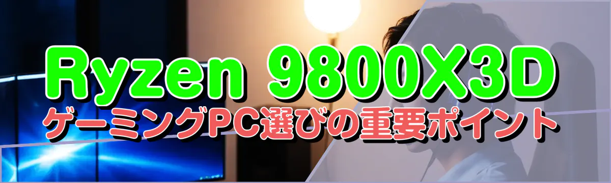 Ryzen 9800X3DゲーミングPC選びの重要ポイント