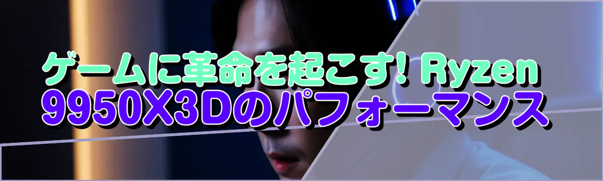 ゲームに革命を起こす! Ryzen 9950X3Dのパフォーマンス