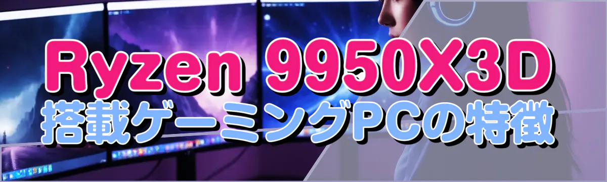 Ryzen 9950X3D搭載ゲーミングPCの特徴