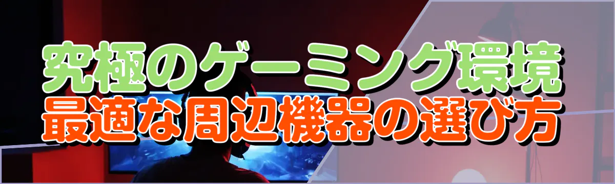 究極のゲーミング環境 最適な周辺機器の選び方