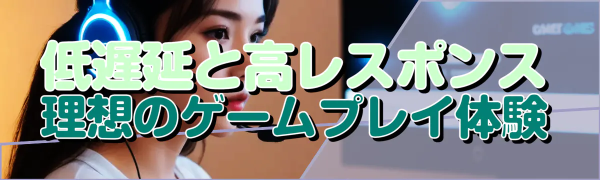低遅延と高レスポンス 理想のゲームプレイ体験