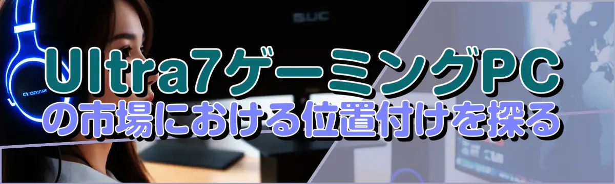 Ultra7ゲーミングPCの市場における位置付けを探る