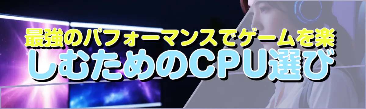 最強のパフォーマンスでゲームを楽しむためのCPU選び
