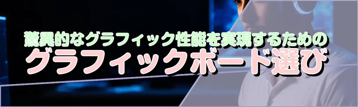 驚異的なグラフィック性能を実現するためのグラフィックボード選び