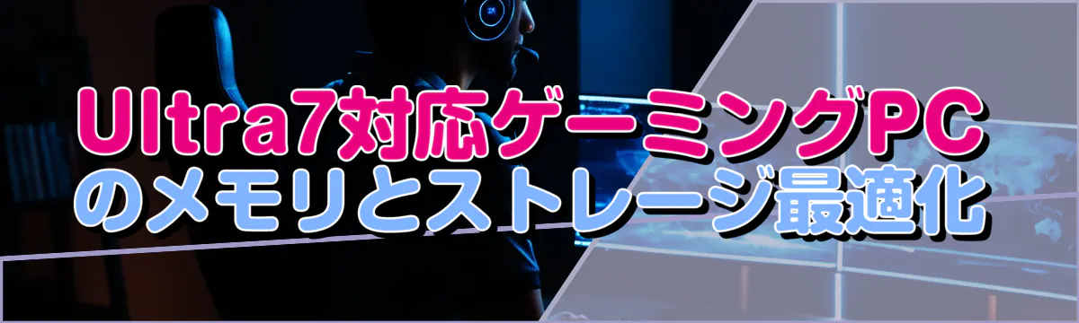 Ultra7対応ゲーミングPCのメモリとストレージ最適化
