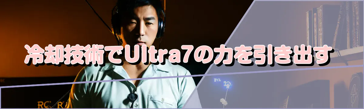 冷却技術でUltra7の力を引き出す