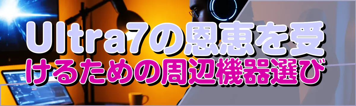 Ultra7の恩恵を受けるための周辺機器選び