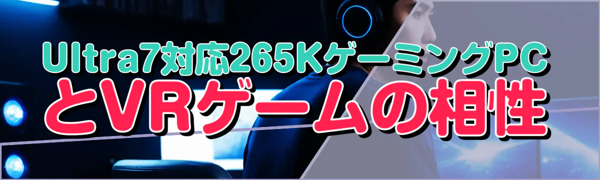 Ultra7対応265KゲーミングPCとVRゲームの相性