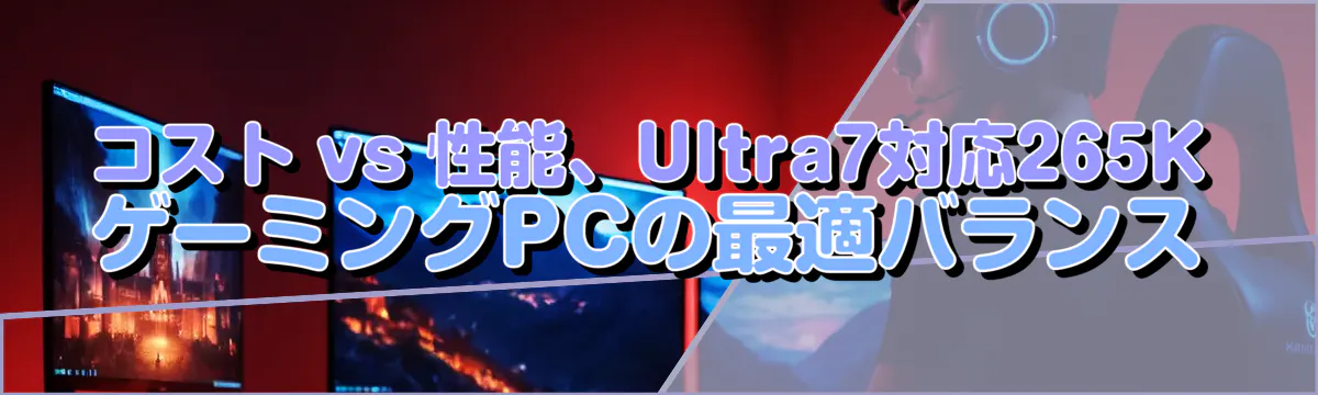 コスト vs 性能、Ultra7対応265KゲーミングPCの最適バランス