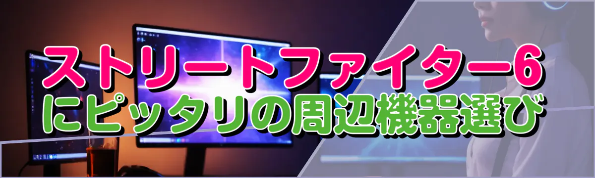 ストリートファイター6にピッタリの周辺機器選び