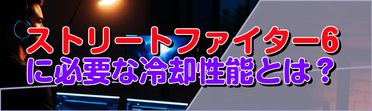 ストリートファイター6に必要な冷却性能とは？