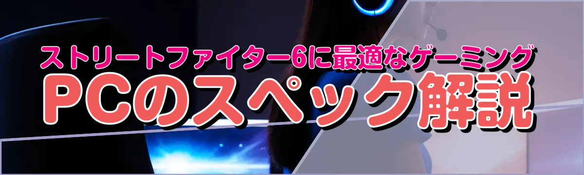ストリートファイター6に最適なゲーミングPCのスペック解説