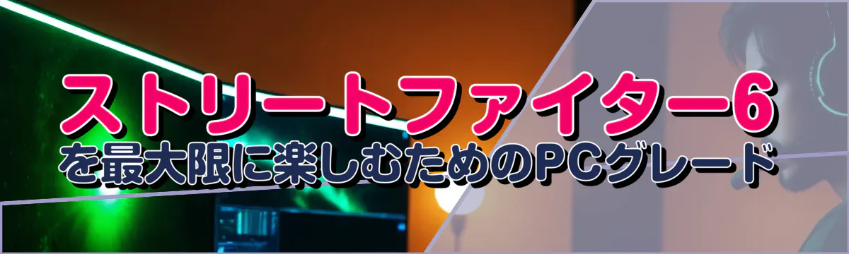 ストリートファイター6を最大限に楽しむためのPCグレード