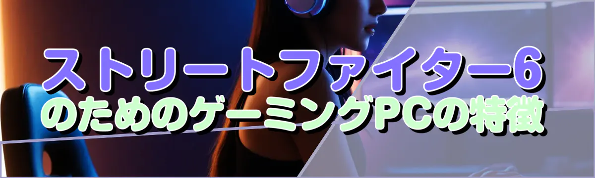 ストリートファイター6のためのゲーミングPCの特徴