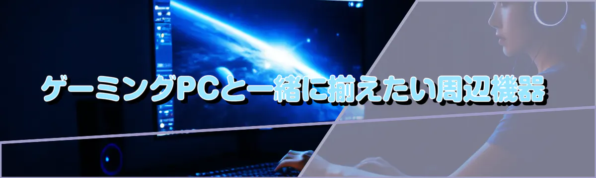 ゲーミングPCと一緒に揃えたい周辺機器