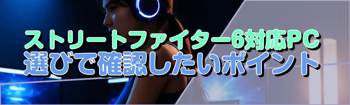 ストリートファイター6対応PC選びで確認したいポイント