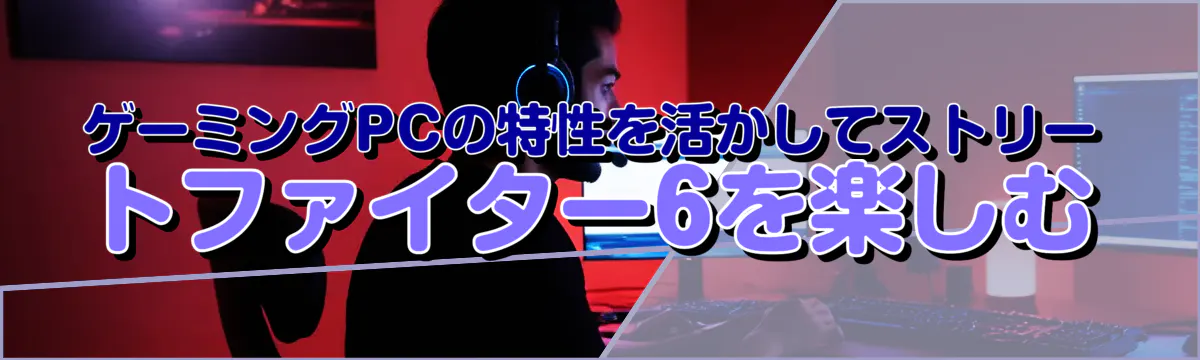 ゲーミングPCの特性を活かしてストリートファイター6を楽しむ