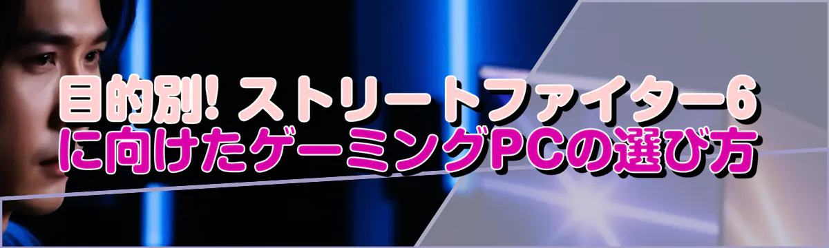 目的別! ストリートファイター6に向けたゲーミングPCの選び方