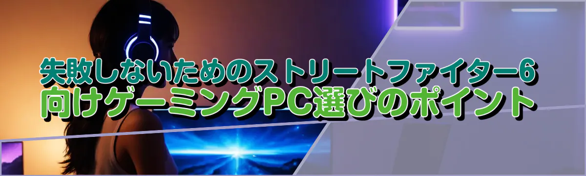 失敗しないためのストリートファイター6向けゲーミングPC選びのポイント