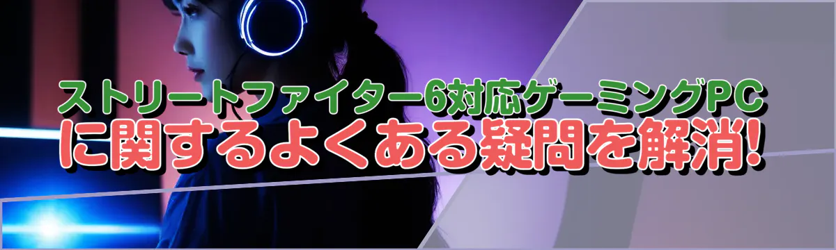 ストリートファイター6対応ゲーミングPCに関するよくある疑問を解消!