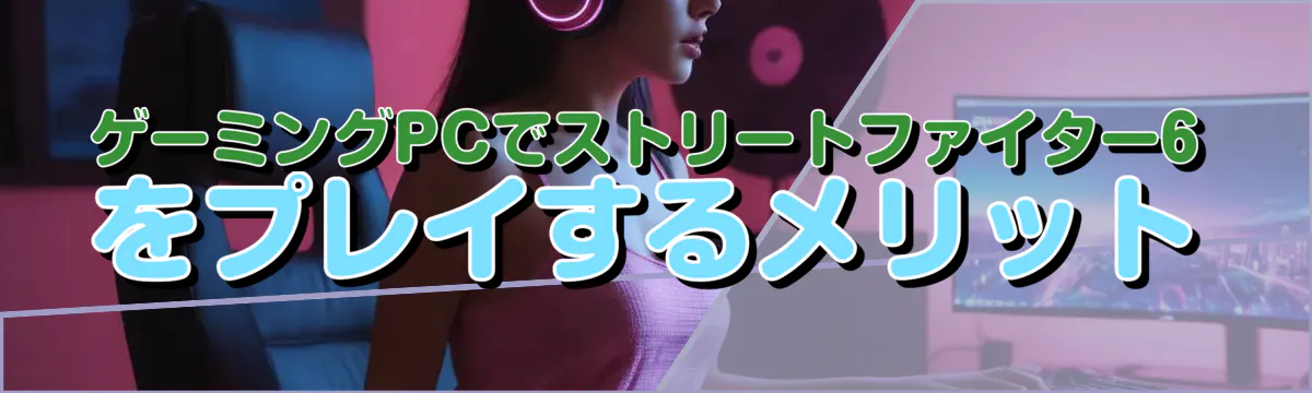 ゲーミングPCでストリートファイター6をプレイするメリット