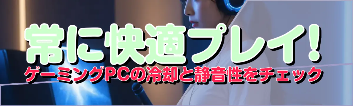 常に快適プレイ! ゲーミングPCの冷却と静音性をチェック