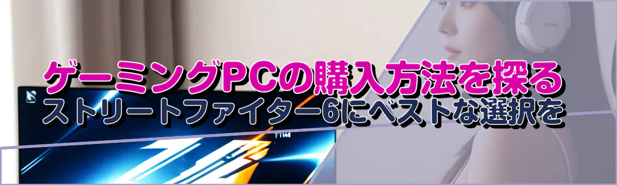 ゲーミングPCの購入方法を探る ストリートファイター6にベストな選択を