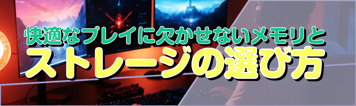 快適なプレイに欠かせないメモリとストレージの選び方