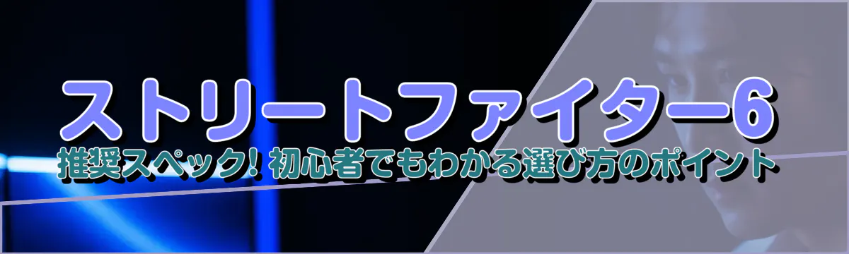 ストリートファイター6 推奨スペック! 初心者でもわかる選び方のポイント