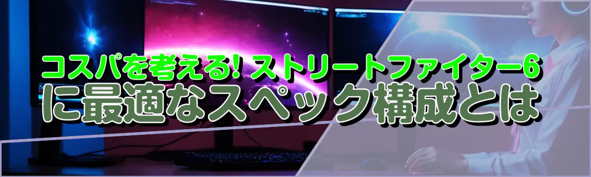コスパを考える! ストリートファイター6に最適なスペック構成とは