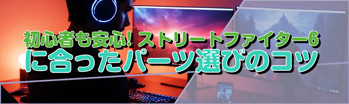 初心者も安心! ストリートファイター6に合ったパーツ選びのコツ