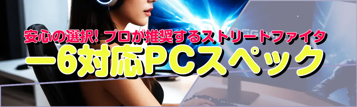 安心の選択! プロが推奨するストリートファイター6対応PCスペック