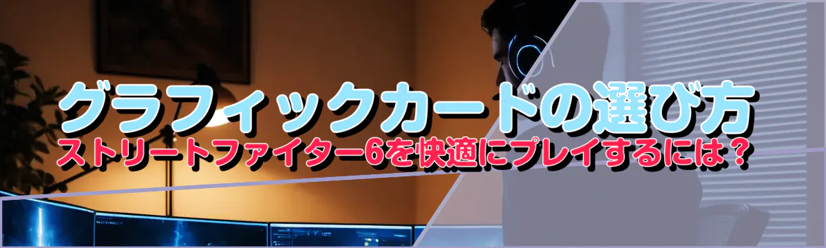 グラフィックカードの選び方 ストリートファイター6を快適にプレイするには?