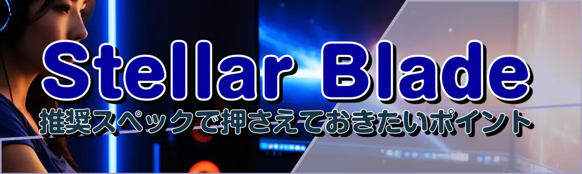 Stellar Blade 推奨スペックで押さえておきたいポイント