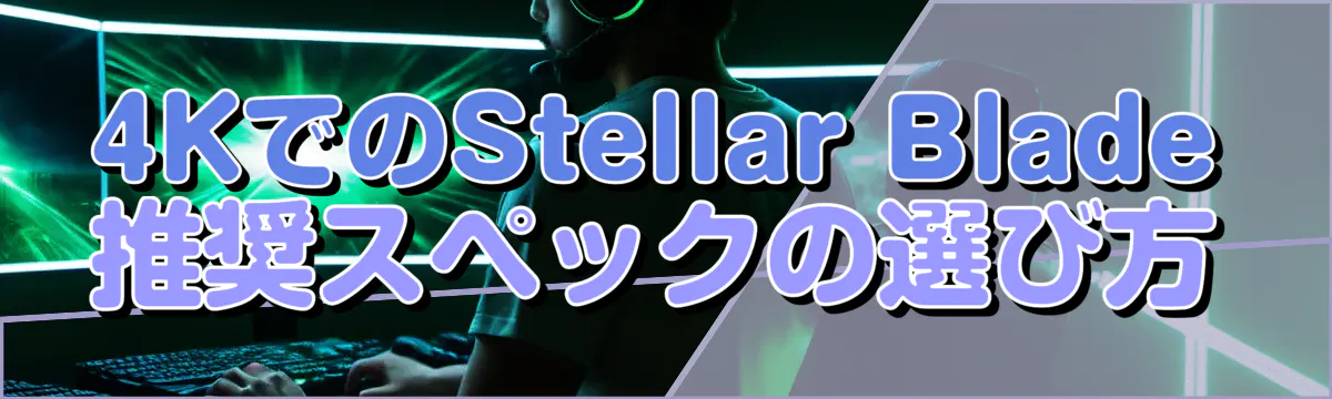 4KでのStellar Blade推奨スペックの選び方