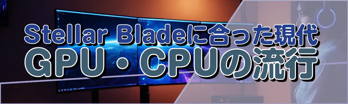 Stellar Bladeに合った現代GPU・CPUの流行