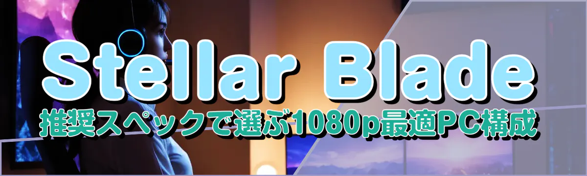 Stellar Blade 推奨スペックで選ぶ1080p最適PC構成