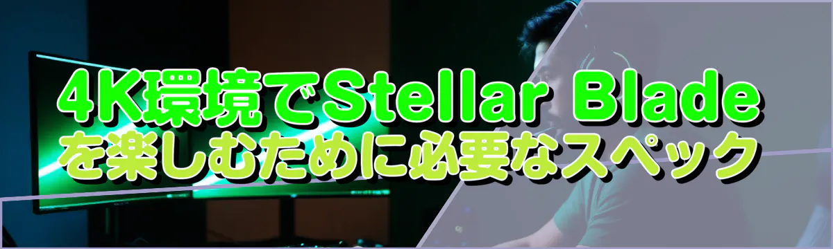 4K環境でStellar Bladeを楽しむために必要なスペック