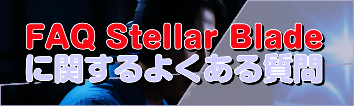 FAQ Stellar Bladeに関するよくある質問
