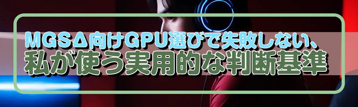 MGSΔ向けGPU選びで失敗しない、私が使う実用的な判断基準