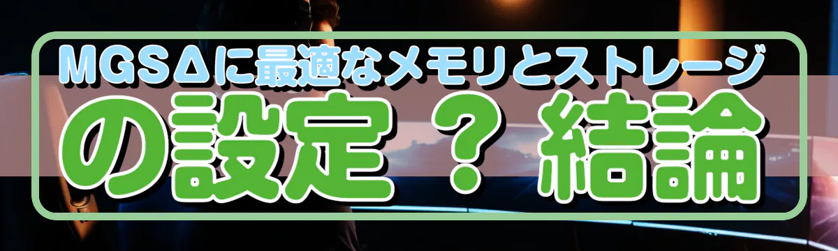 MGSΔに最適なメモリとストレージの設定 ? 結論