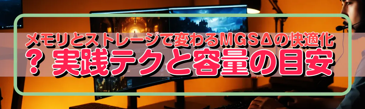 メモリとストレージで変わるMGSΔの快適化 ? 実践テクと容量の目安