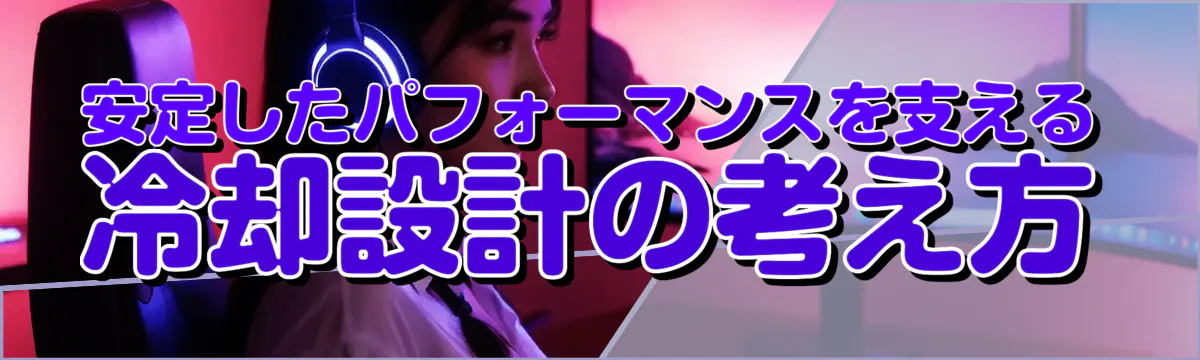 安定したパフォーマンスを支える冷却設計の考え方