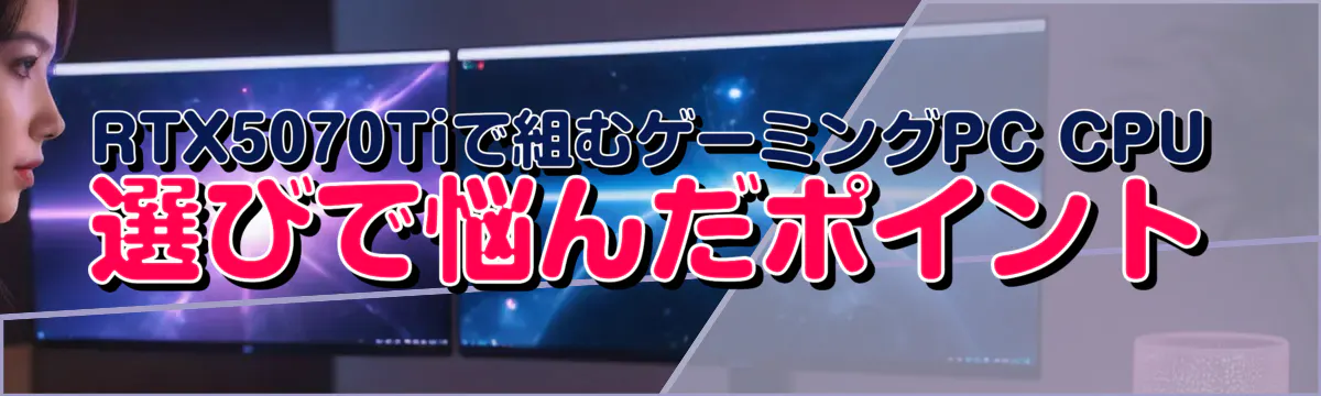 RTX5070Tiで組むゲーミングPC CPU選びで悩んだポイント