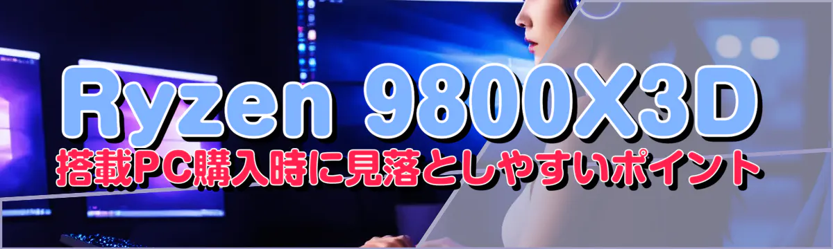 Ryzen 9800X3D 搭載PC購入時に見落としやすいポイント