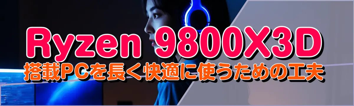 Ryzen 9800X3D 搭載PCを長く快適に使うための工夫