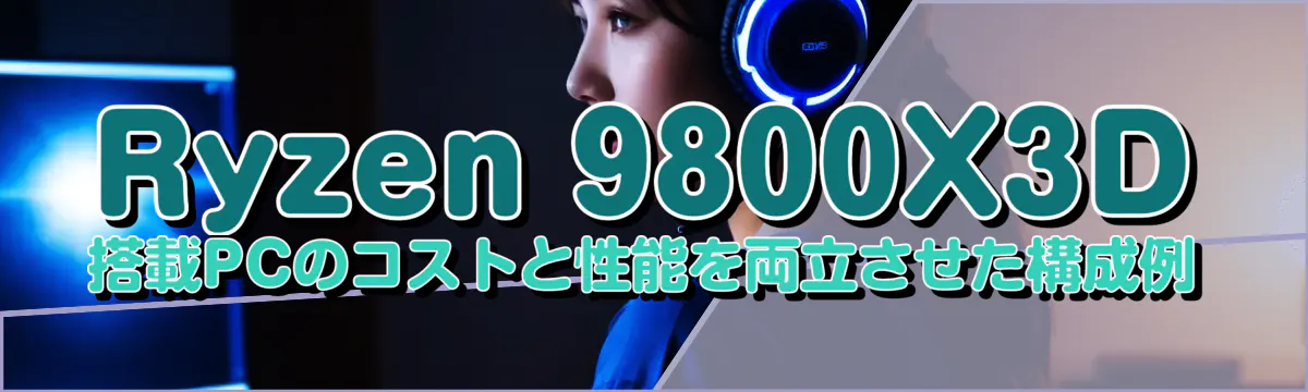 Ryzen 9800X3D 搭載PCのコストと性能を両立させた構成例