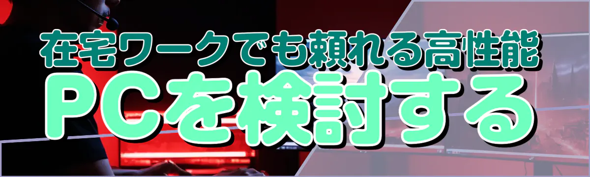 在宅ワークでも頼れる高性能PCを検討する